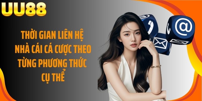Thời gian liên hệ nhà cái cá cược theo từng phương thức cụ thể