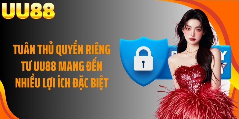Tuân thủ quyền riêng tư UU88 mang đến nhiều lợi ích đặc biệt